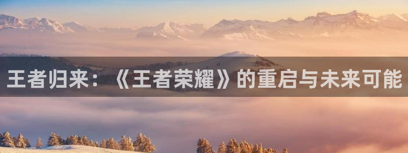 88看球直播吧：王者归来：《王者荣耀》的重启与未来可能