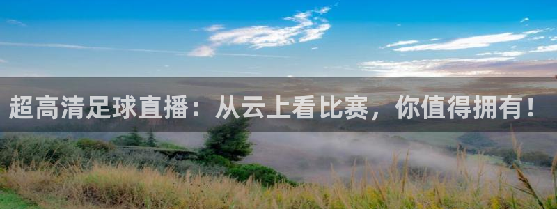 nba直播吧.：超高清足球直播：从云上看比赛，你值得拥有！